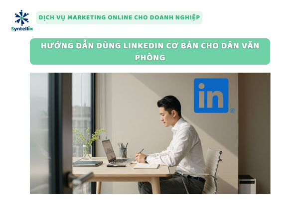 Hướng dẫn tối ưu hồ sơ LinkedIn chuyên nghiệp