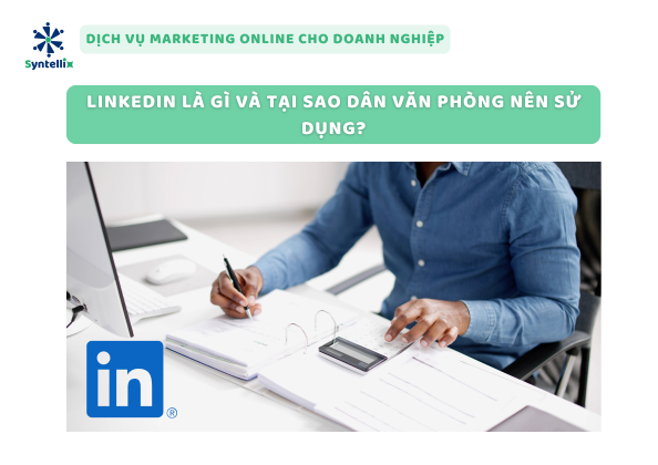 LinkedIn là gì và vì sao dân văn phòng nên sử dụng