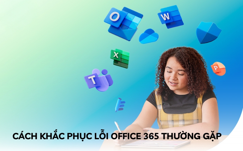 Hướng Dẫn Cách Khắc Phục Lỗi Office 365 Thường Gặp