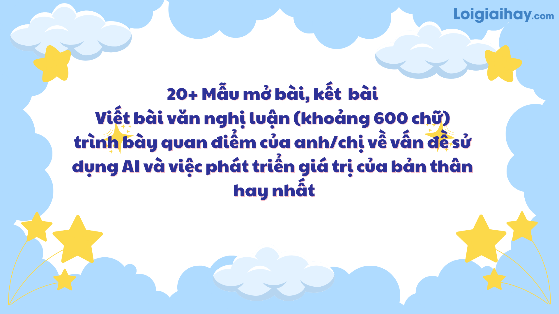 20+ Mẫu mở bài, kết bài Viết bài văn nghị luận (khoảng 600 chữ) trình bày quan điểm của anh/chị về vấn đề sử dụng AI và việc phát triển giá trị