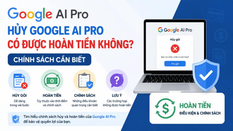 Hủy Google AI Pro có được hoàn tiền không? Chính sách cần biết - google ai pro hoàn tiền
